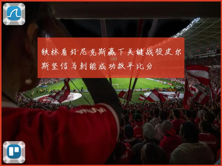 铁林看好尼克斯赢下关键战役皮尔斯坚信马刺能成功扳平比分