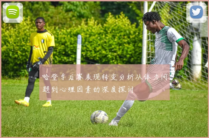 哈登季后赛表现转变分析从体力问题到心理因素的深度探讨
