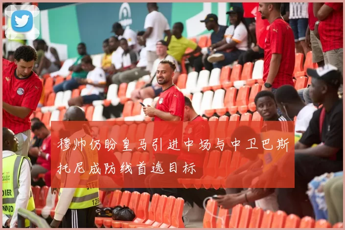 穆帅仍盼皇马引进中场与中卫巴斯托尼成防线首选目标