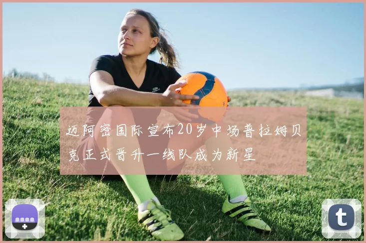 迈阿密国际宣布20岁中场普拉姆贝克正式晋升一线队成为新星