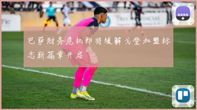 巴萨财务危机即将缓解戈登加盟标志新篇章开启