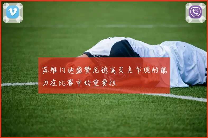 苏维门迪盛赞厄德高灵光乍现的能力在比赛中的重要性
