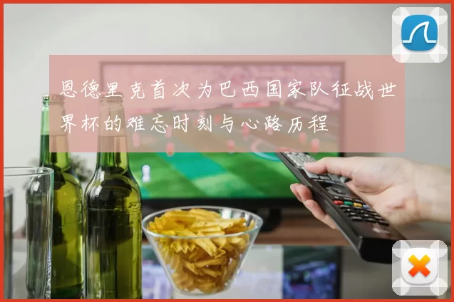 恩德里克首次为巴西国家队征战世界杯的难忘时刻与心路历程
