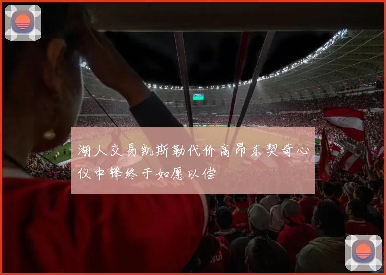 湖人交易凯斯勒代价高昂东契奇心仪中锋终于如愿以偿