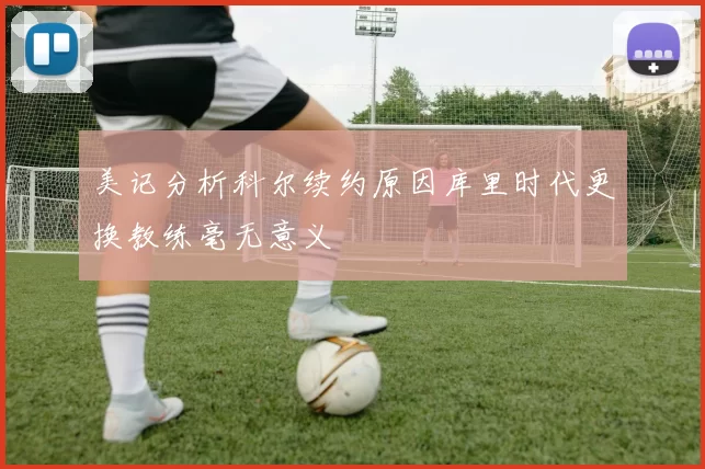 美记分析科尔续约原因库里时代更换教练毫无意义